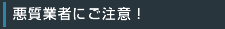 悪質業者にご注意!